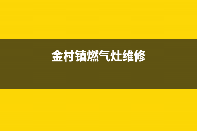 金村镇燃气灶维修、金村镇燃气灶维修电话(金村镇燃气灶维修)