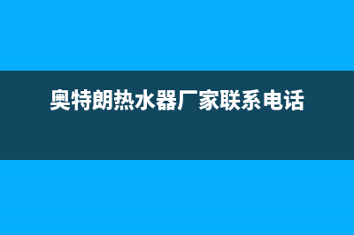 鞍山奥特朗热水器维修,鞍山奥特朗热水器维修点(奥特朗热水器厂家联系电话)