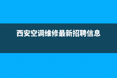 西安空调售后维修电话(西安空调维修最新招聘信息)