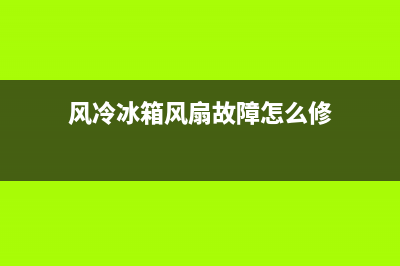 风冷冰箱风扇故障排除(风冷冰箱风扇故障排除图解)(风冷冰箱风扇故障怎么修)