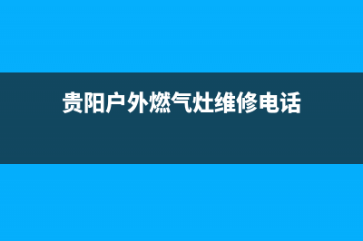 贵阳户外燃气灶维修(贵阳煤气灶上门维修)(贵阳户外燃气灶维修电话)