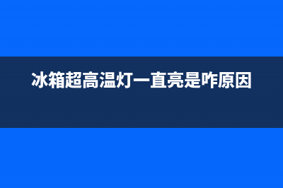 高温冰箱故障(冰箱高温保护是什么原因)(冰箱超高温灯一直亮是咋原因)