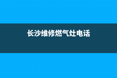 长沙维修燃气灶服务;长沙灶台维修(长沙维修燃气灶电话)