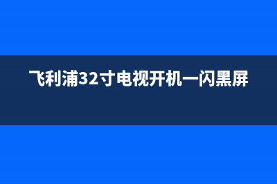 飞利浦32寸电视故障维修(飞利浦电视维修视频)(飞利浦32寸电视开机一闪黑屏)