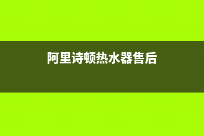 阿里诗顿热水器维修,热水器阿里斯顿售后服务电话(阿里诗顿热水器售后)