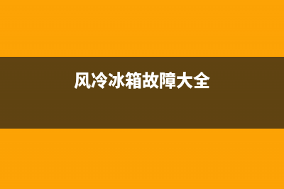 风冷冰箱维修故障大全(风冷冰箱常见故障及维修)(风冷冰箱故障大全)