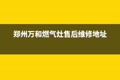 郑州万和燃气灶售后维修电话(郑州万和燃气灶售后维修地址)