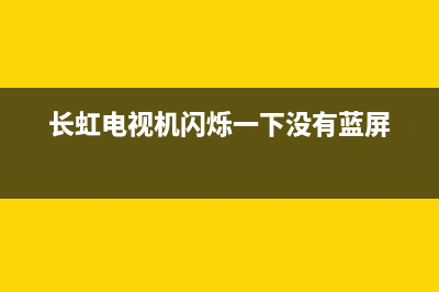 长虹电视机闪烁是什么故障(长虹电视一闪一闪怎么解决)(长虹电视机闪烁一下没有蓝屏)