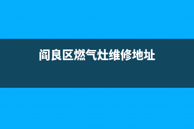 阎良区燃气灶维修(阎良天然气灶维修)(阎良区燃气灶维修地址)