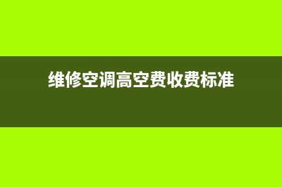 维修空调 高空作业费(维修空调高空费收费标准)