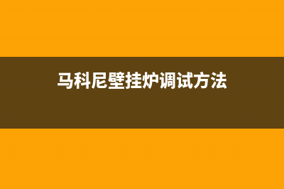 马可尼壁挂炉出现e7故障处理方法(马可尼壁挂炉出现e7故障处理方法有哪些)(马科尼壁挂炉调试方法)