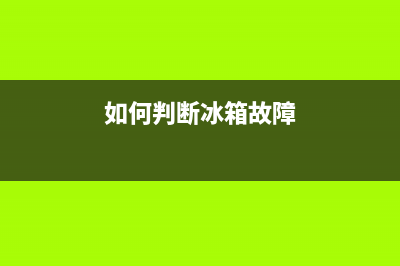 怎样判断冰箱故障与维修(冰箱坏了怎么看)(如何判断冰箱故障)