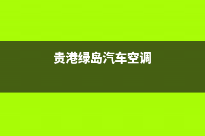 贵港车内空调新风系统维修(贵港绿岛汽车空调)