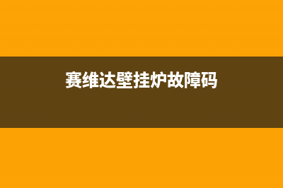 赛维达壁挂炉故障7(赛维达壁挂炉故障没有热水讲解视频)(赛维达壁挂炉故障码)