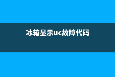 电冰箱显示UC故障(电冰箱显示uc故障怎么解决)(冰箱显示uc故障代码)