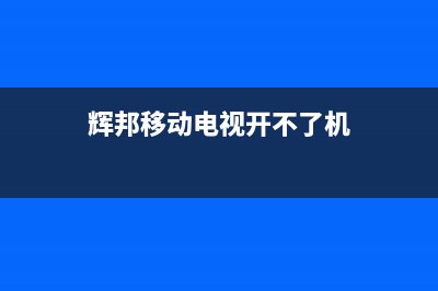 辉邦移动电视故障(移动电视故障代码)(辉邦移动电视开不了机)