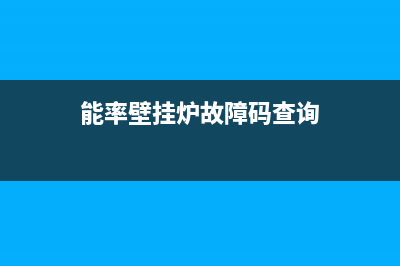 能率壁挂炉故障处理大全(能率壁挂炉110代码)(能率壁挂炉故障码查询)