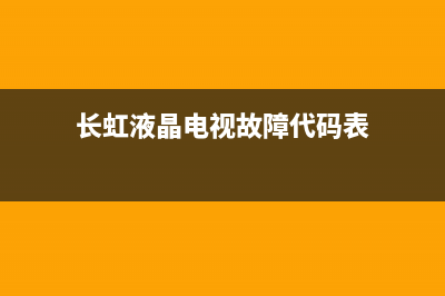 长虹液晶电视故障实例(长虹液晶电视故障实例图)(长虹液晶电视故障代码表)