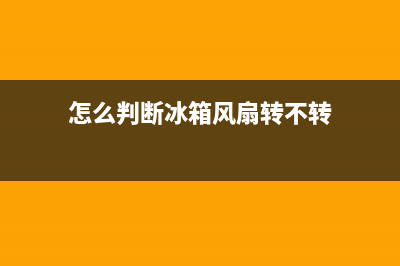 电冰箱判断风扇故障(冰箱风扇坏了是什么原因)(怎么判断冰箱风扇转不转)