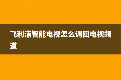 飞利浦智能电视机故障排除(飞利浦电视故障自检方法)(飞利浦智能电视怎么调回电视频道)