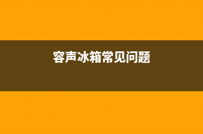 容声冰箱故障原因(容声冰箱故障原因分析)(容声冰箱常见问题)