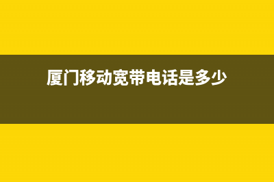 厦门移动宽带电视故障报修(厦门移动宽带故障电话)(厦门移动宽带电话是多少)