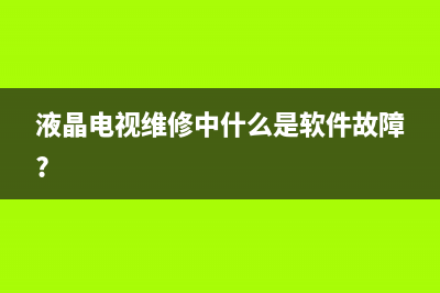 电视软件故障怎么办(电视软件出问题怎么办)(液晶电视维修中什么是软件故障?)