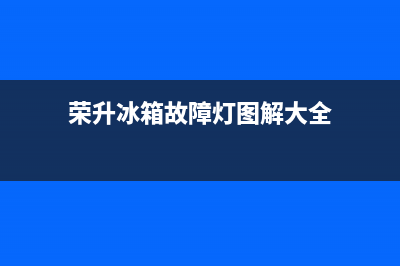 荣升冰箱故障灯(容升冰箱灯闪)(荣升冰箱故障灯图解大全)