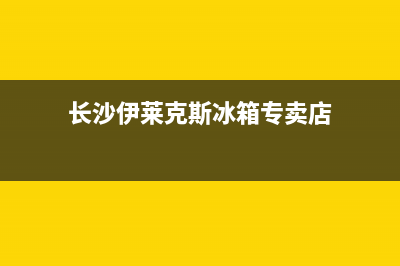 长沙伊莱克斯冰箱故障(长沙伊莱克斯冰箱故障维修电话)(长沙伊莱克斯冰箱专卖店)