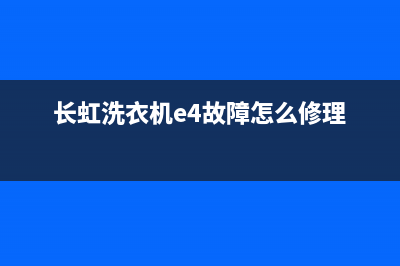 长虹洗衣机e4故障维修(长虹洗衣机e4故障怎么修理)