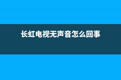 长虹电视无声无图故障(长虹电视机无图像有声音是怎么回事？)(长虹电视无声音怎么回事)