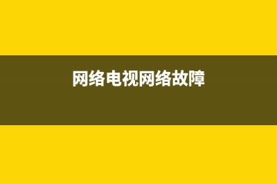 网络电视故障怎么装(网络电视故障怎么装回去)(网络电视网络故障)