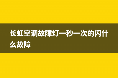 长虹空调信号故障维修(长虹空调故障灯一秒一次的闪什么故障)