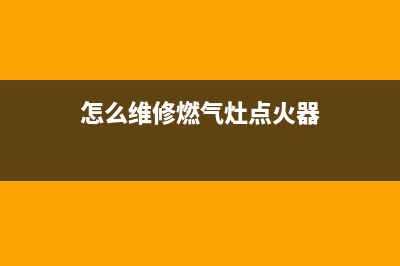 怎么维修燃气灶接线;怎么维修燃气灶接线图解(怎么维修燃气灶点火器)