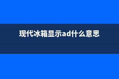 现代冰箱故障码fd(现代冰箱ff)(现代冰箱显示ad什么意思)