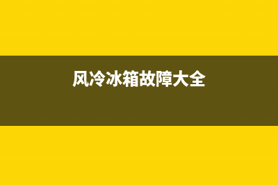 风冷冰箱故障有哪些(风冷冰箱故障有哪些现象)(风冷冰箱故障大全)