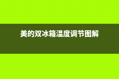 美的双动力冰箱故障代码(美的双开门冰箱故障代码)(美的双冰箱温度调节图解)