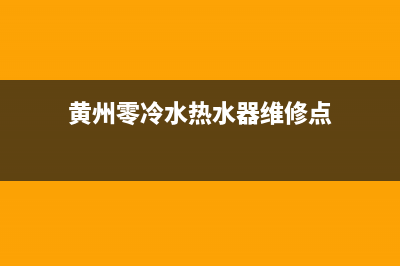 黄州零冷水热水器维修(冷水滩热水器维修)(黄州零冷水热水器维修点)