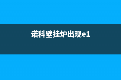 诺科壁挂炉ec故障(诺科壁挂炉e1aps)(诺科壁挂炉出现e1)