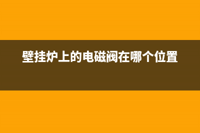 采暖壁挂炉电磁阀故障表现(壁挂炉电磁阀的作用)(壁挂炉上的电磁阀在哪个位置)