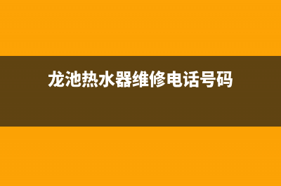 龙池热水器维修,龙岩热水器维修(龙池热水器维修电话号码)