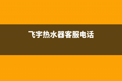 飞宇热水器维修视频,飞宇热水器拆卸(飞宇热水器客服电话)