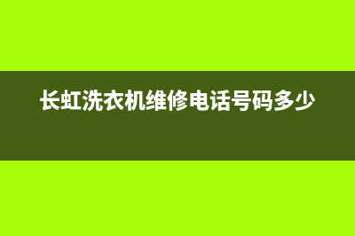 长虹洗衣机维修渠道(长虹洗衣机维修电话号码多少)