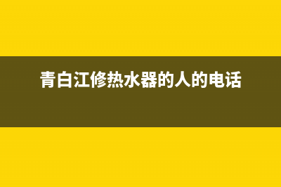 青白江维修热水器(青白江热水器上门维修)(青白江修热水器的人的电话)