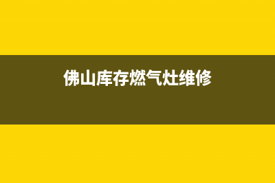 佛山库存燃气灶维修_佛山燃气灶维修上门(佛山库存燃气灶维修)