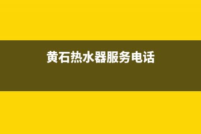 黄石热水器维修电话;黄石热水器维修电话是多少(黄石热水器服务电话)