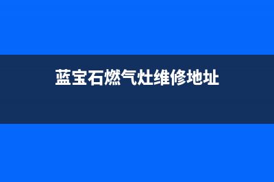 蓝宝石燃气灶维修—蓝宝石煤气灶具维修(蓝宝石燃气灶维修地址)