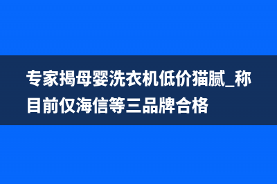 鹿邑母婴洗衣机维修(专家揭母婴洗衣机低价猫腻 称目前仅海信等三品牌合格)