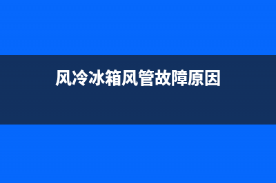 风冷冰箱风管故障(风冷冰箱风管故障怎么解决)(风冷冰箱风管故障原因)