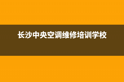 长沙中央空调维修公司(长沙中央空调维修培训学校)